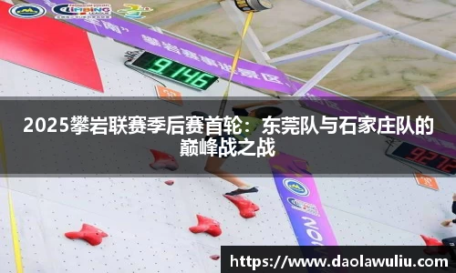 2025攀岩联赛季后赛首轮：东莞队与石家庄队的巅峰战之战