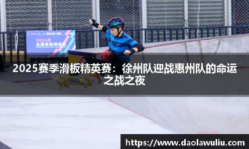 2025赛季滑板精英赛：徐州队迎战惠州队的命运之战之夜
