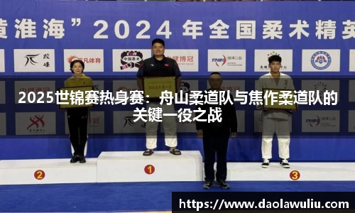 2025世锦赛热身赛：舟山柔道队与焦作柔道队的关键一役之战