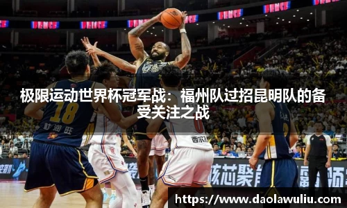 极限运动世界杯冠军战：福州队过招昆明队的备受关注之战