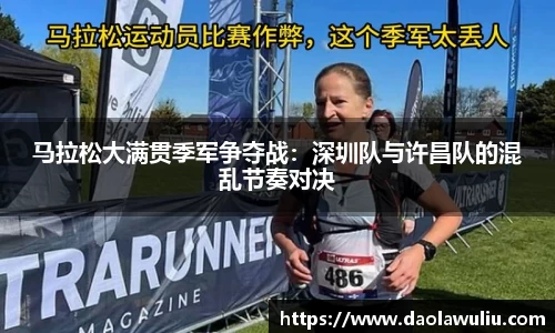 马拉松大满贯季军争夺战：深圳队与许昌队的混乱节奏对决