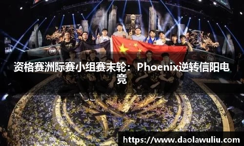 资格赛洲际赛小组赛末轮：Phoenix逆转信阳电竞