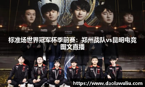 标准场世界冠军杯季前赛：郑州战队vs昆明电竞图文直播