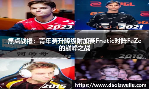 焦点战报：青年赛升降级附加赛Fnatic对阵FaZe的巅峰之战