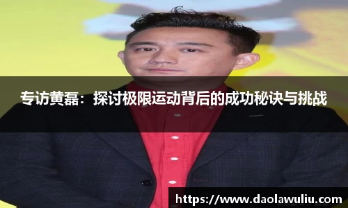专访黄磊：探讨极限运动背后的成功秘诀与挑战