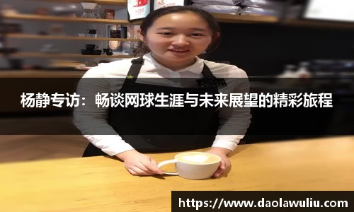杨静专访：畅谈网球生涯与未来展望的精彩旅程