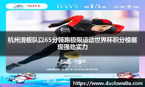 杭州滑板队以65分领跑极限运动世界杯积分榜展现强劲实力