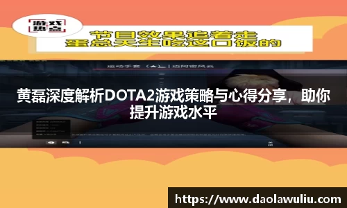 黄磊深度解析DOTA2游戏策略与心得分享，助你提升游戏水平