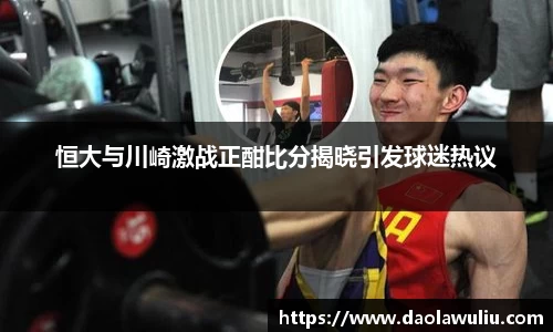 恒大与川崎激战正酣比分揭晓引发球迷热议