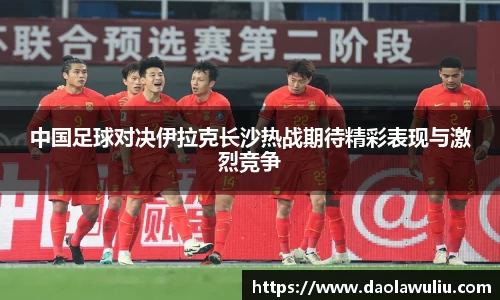 中国足球对决伊拉克长沙热战期待精彩表现与激烈竞争
