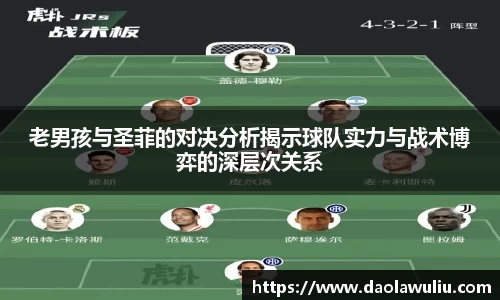 老男孩与圣菲的对决分析揭示球队实力与战术博弈的深层次关系